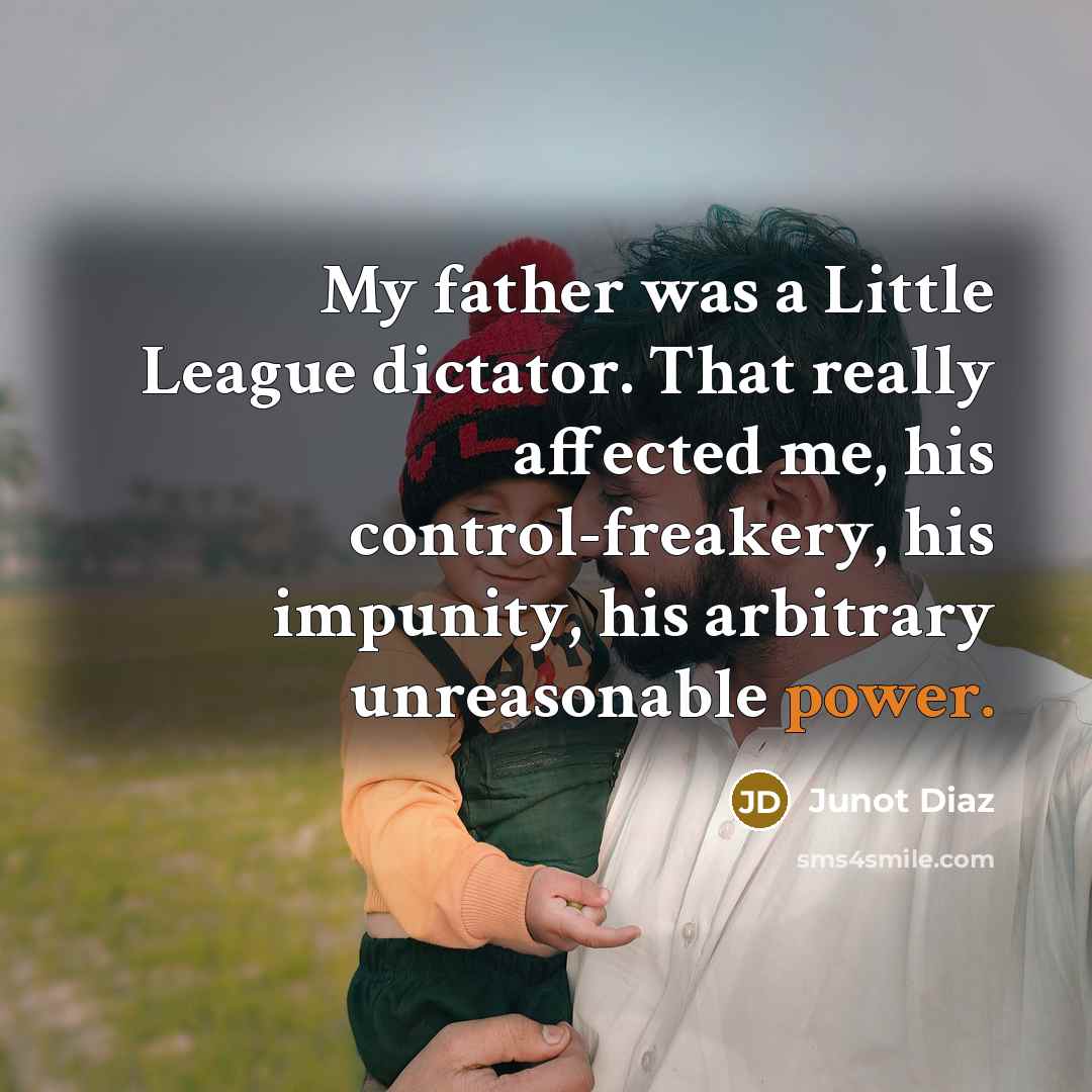 “My father was a Little League dictator. That really affected…” quote by Junot Diaz
