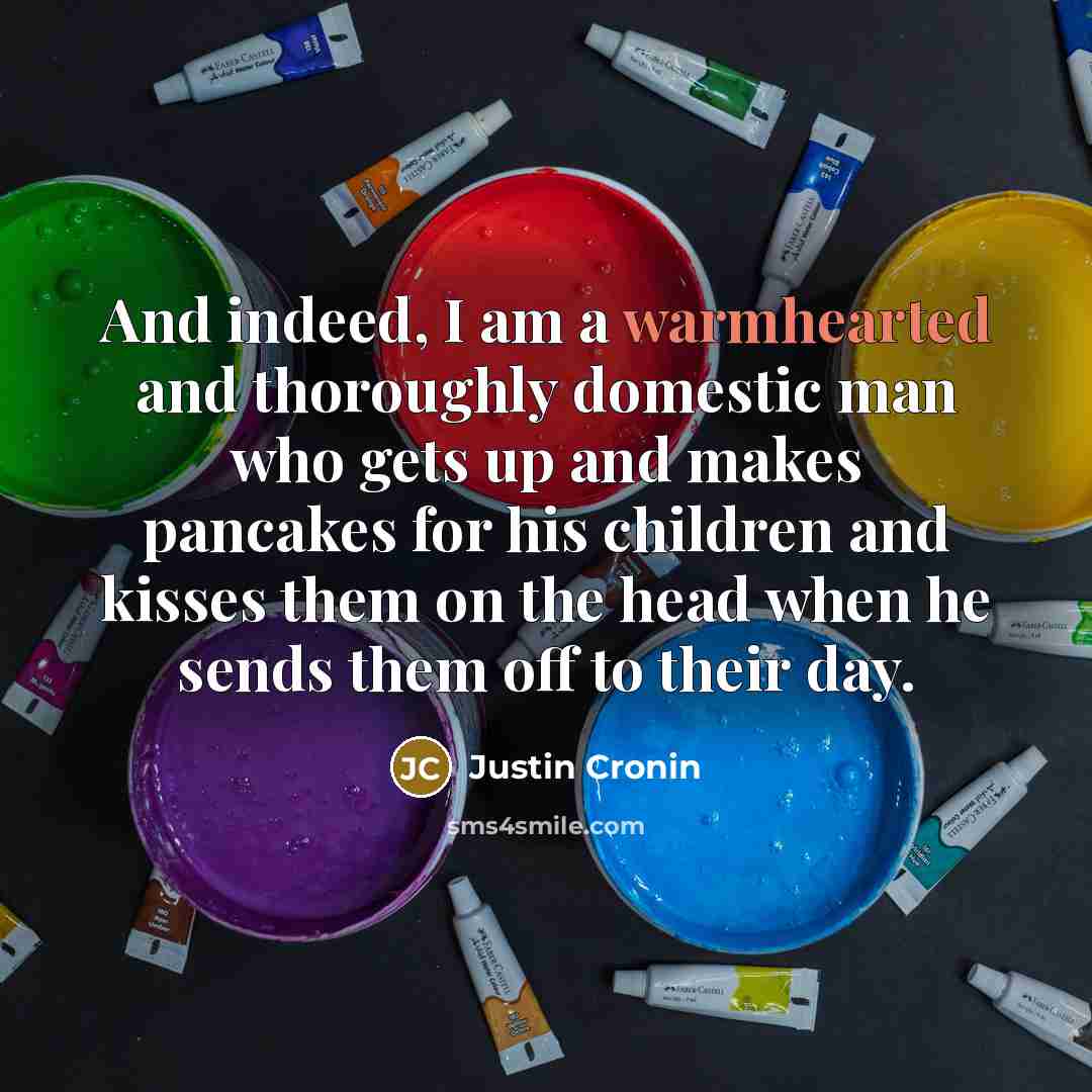“And indeed, I am a warmhearted and thoroughly domestic man…” quote by Justin Cronin