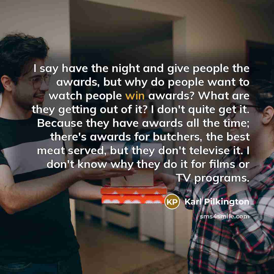 “I say have the night and give people the awards,…” quote by Karl Pilkington