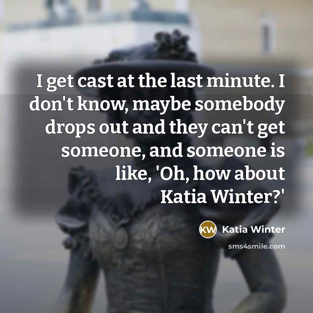 “I get cast at the last minute. I don't know,…” quote by Katia Winter