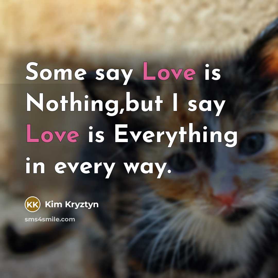 “Some say Love is Nothing,but I say Love is Everything…” quote by Kim Kryztyn