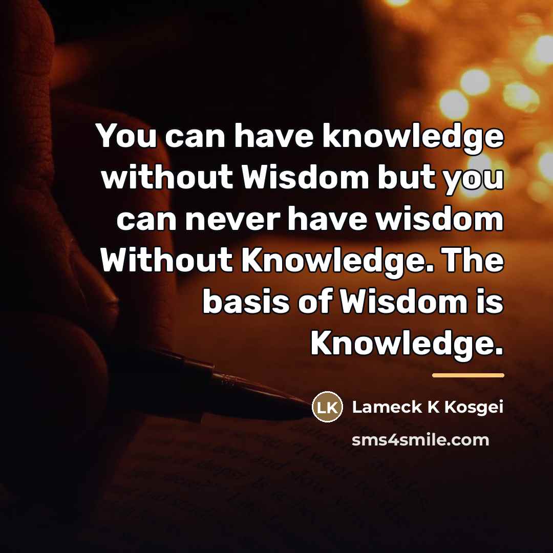 “You can have knowledge without Wisdom but you can never…” quote by Lameck K Kosgei