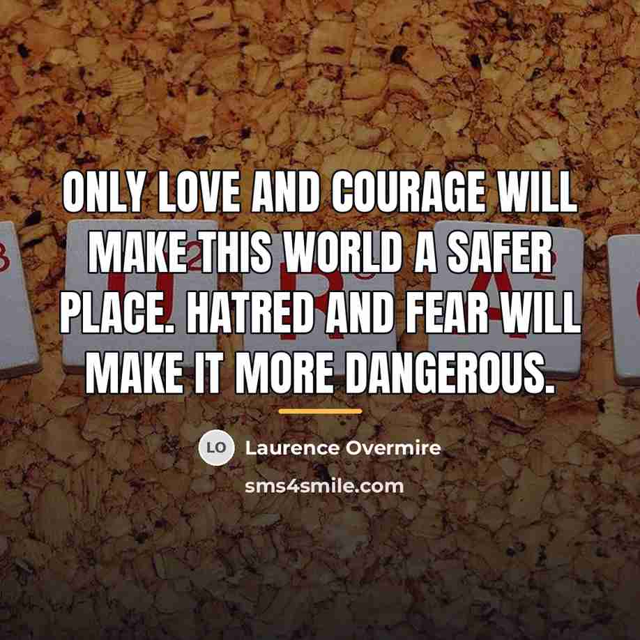 “Only love and courage will make this world a safer…” quote by Laurence Overmire