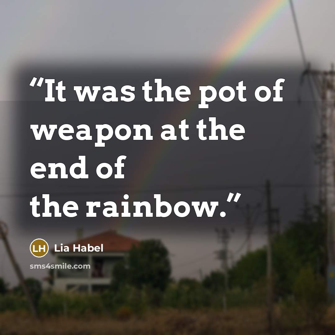 “It was the pot of weapon at the end of the rainbow.” quote by Lia Habel