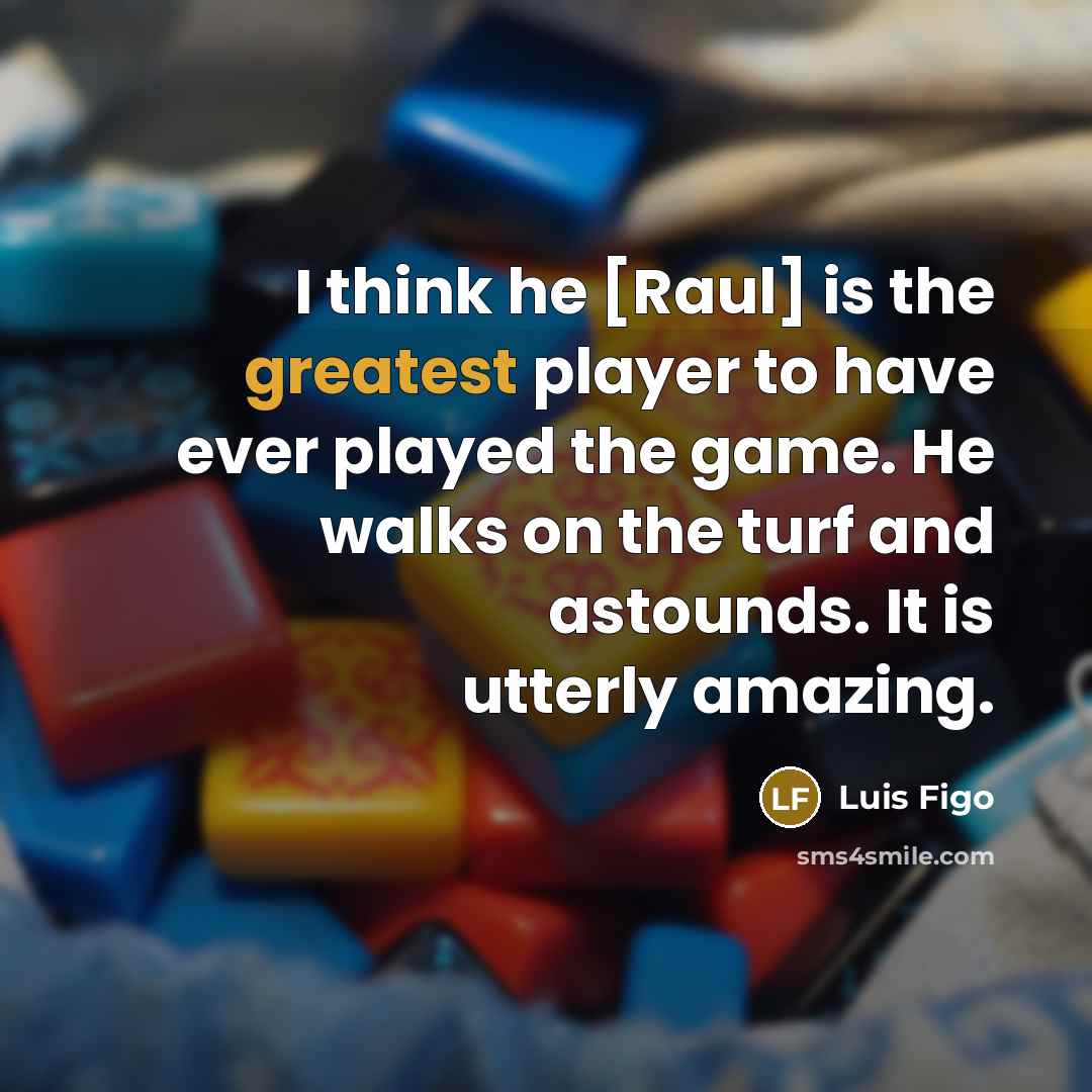 “I think he [Raul] is the greatest player to have ever played the game. He walks on the turf and astounds. It is utterly amazing.” quote by Luis Figo