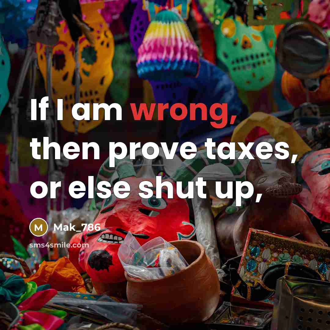 “If I am wrong, then prove taxes, or else shut…” quote by Mak_786