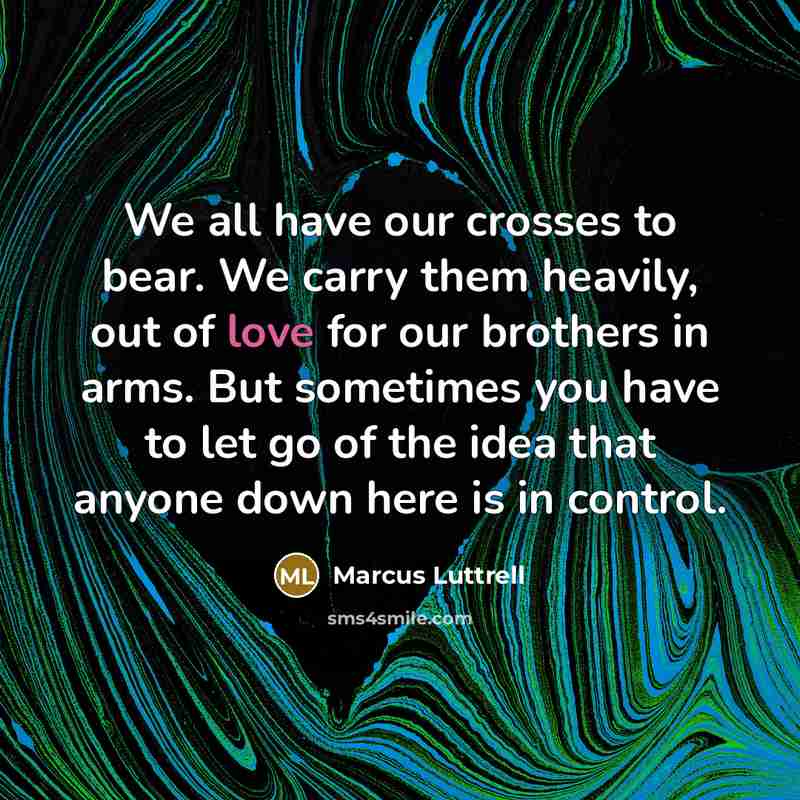 “We all have our crosses to bear. We carry them…” quote by Marcus Luttrell
