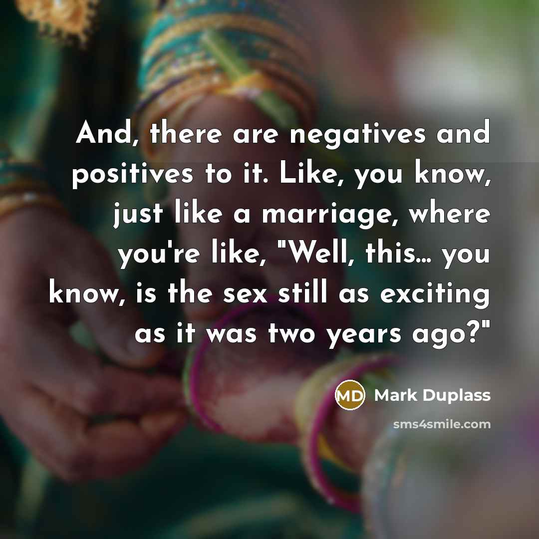 “And, there are negatives and positives to it. Like, you…” quote by Mark Duplass