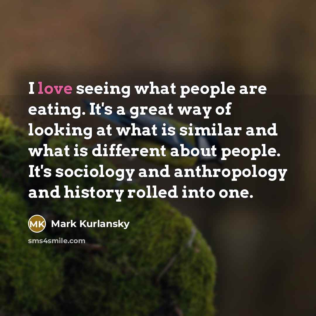 “I love seeing what people are eating. It's a great…” quote by Mark Kurlansky