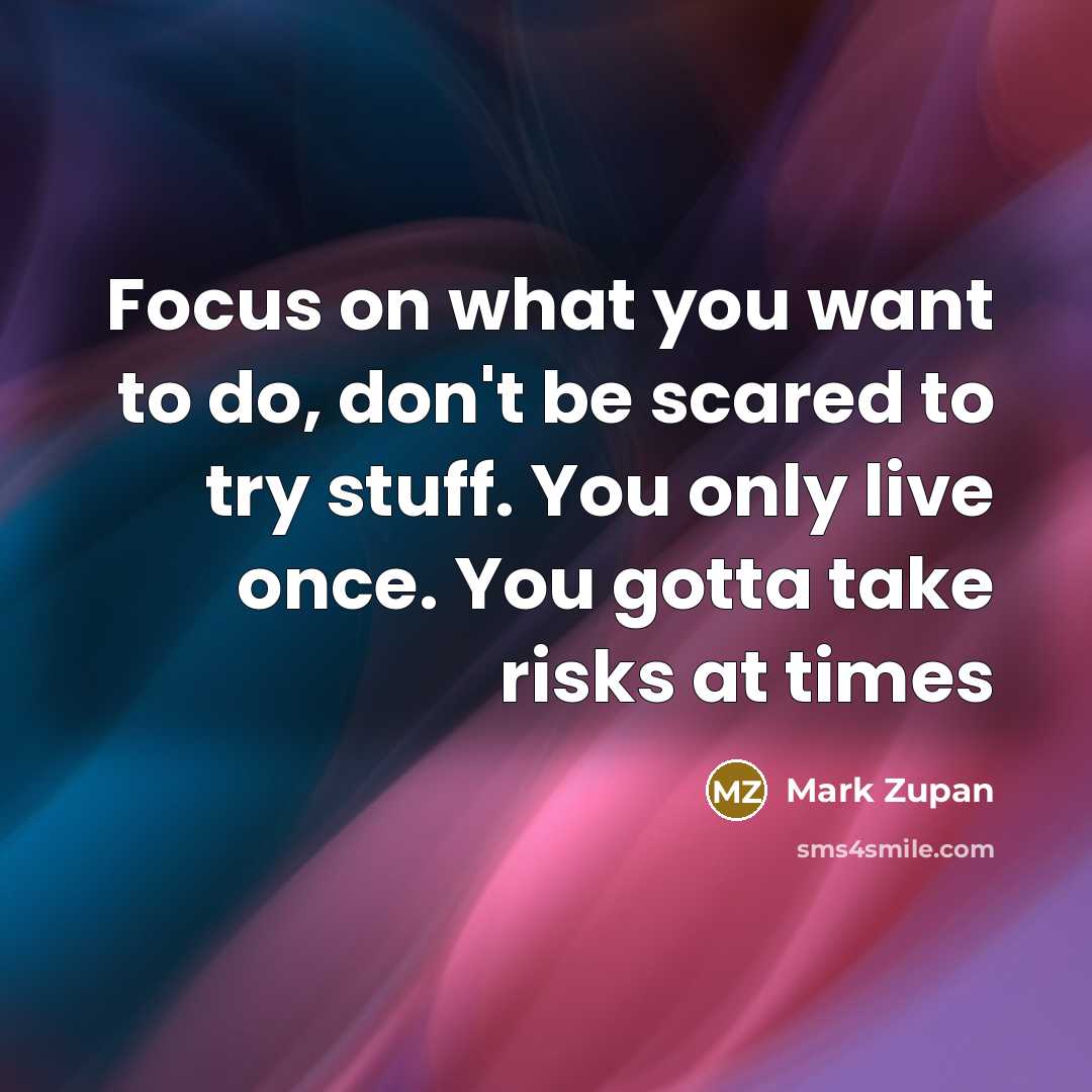 “Focus on what you want to do, don't be scared…” quote by Mark Zupan