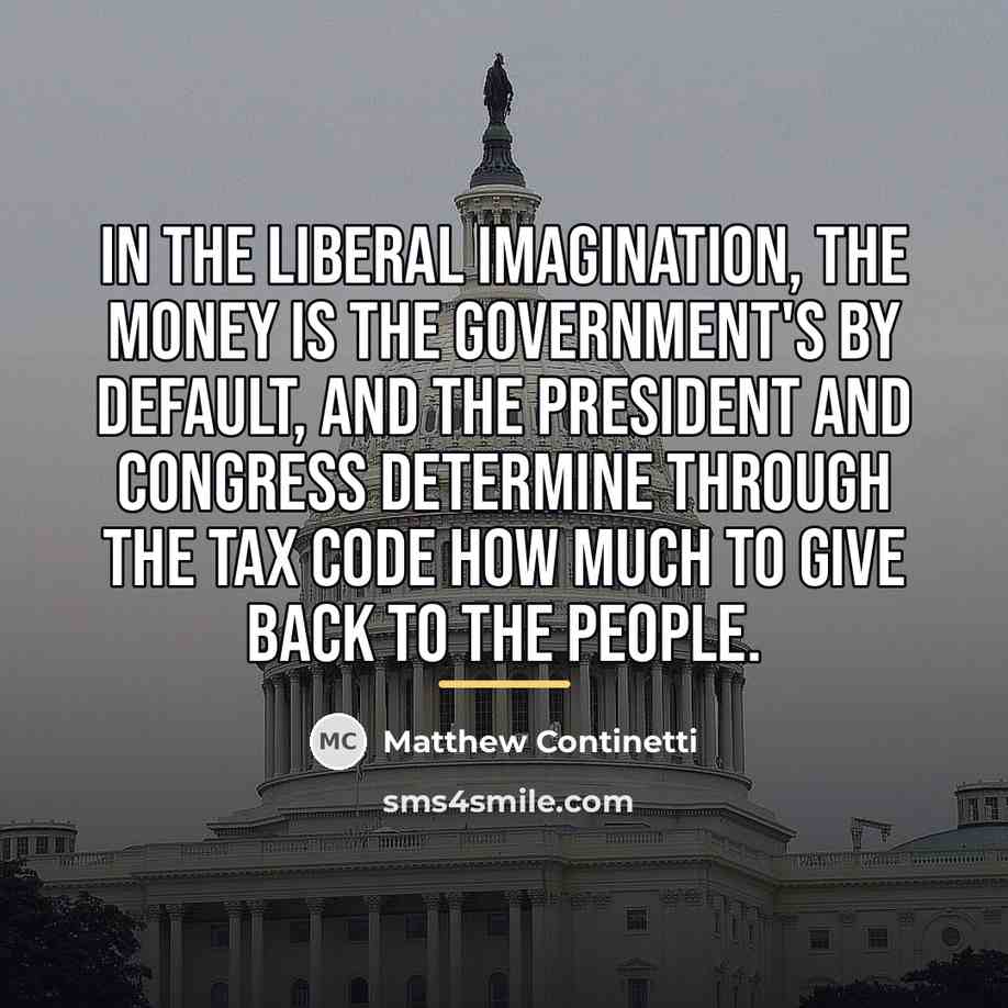 “In the liberal imagination, the money is the government's by…” quote by Matthew Continetti