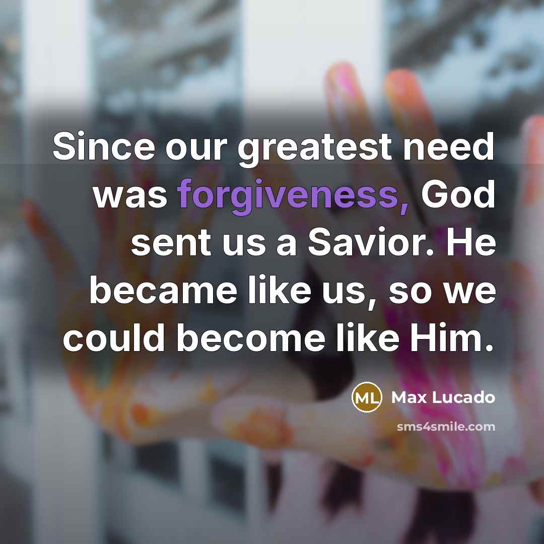 “Since our greatest need was forgiveness, God sent us a…” quote by Max Lucado