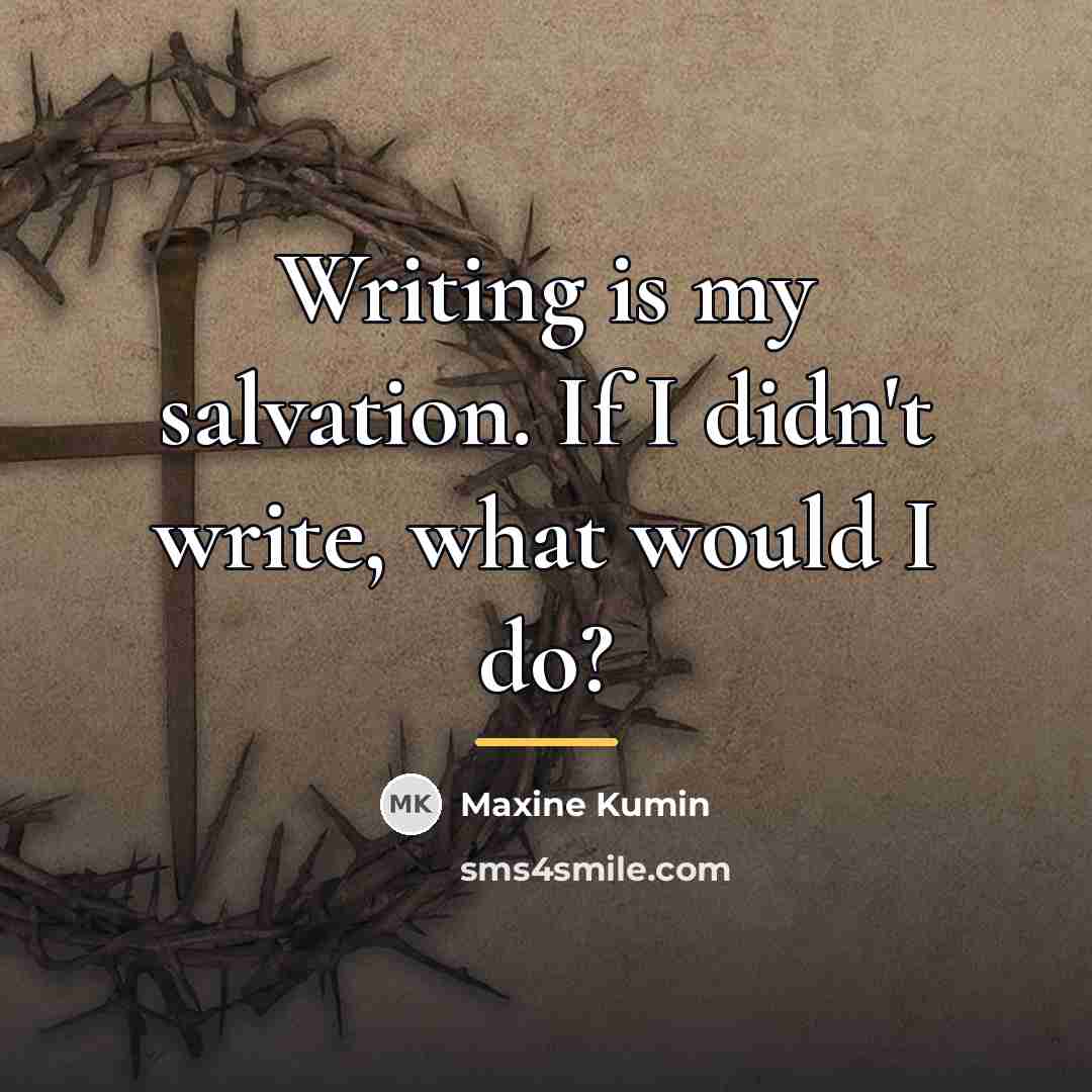 “Writing is my salvation. If I didn't write, what would…” quote by Maxine Kumin