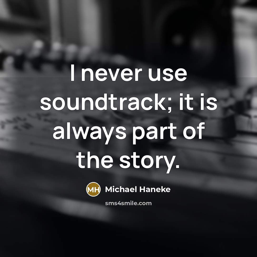 “I never use soundtrack; it is always part of the…” quote by Michael Haneke