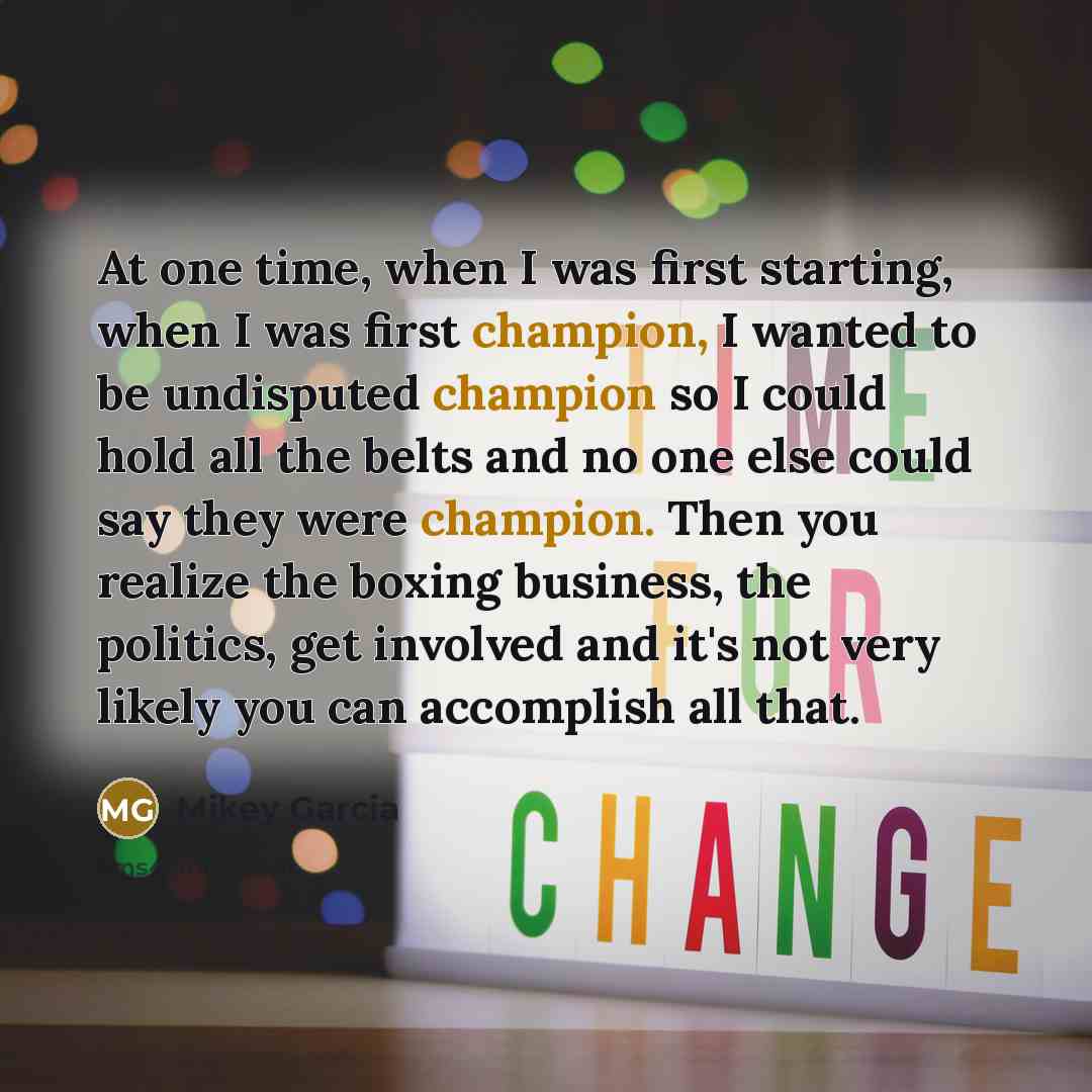 “At one time, when I was first starting, when I…” quote by Mikey Garcia