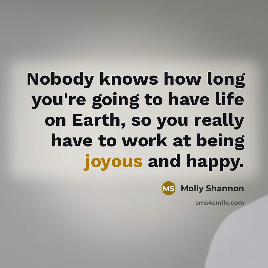 “Nobody knows how long you're going to have life on…” quote by Molly Shannon