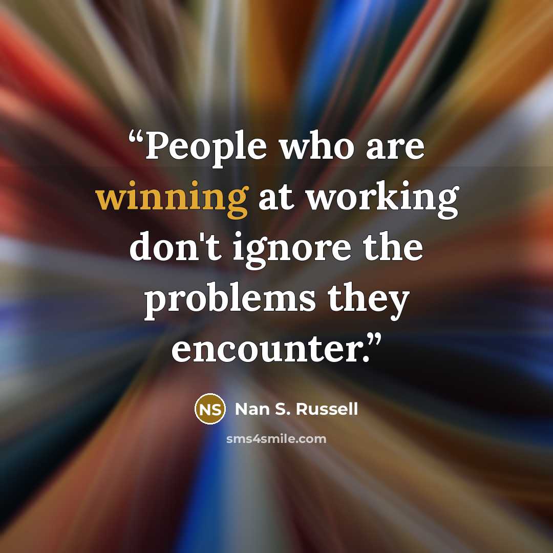 “People who are winning at working don't ignore the problems they encounter.” quote by Nan S. Russell