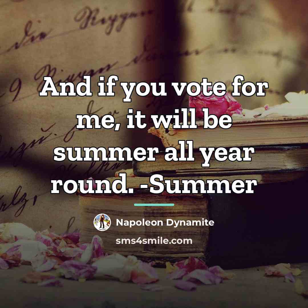 “And if you vote for me, it will be summer…” quote by Napoleon Dynamite
