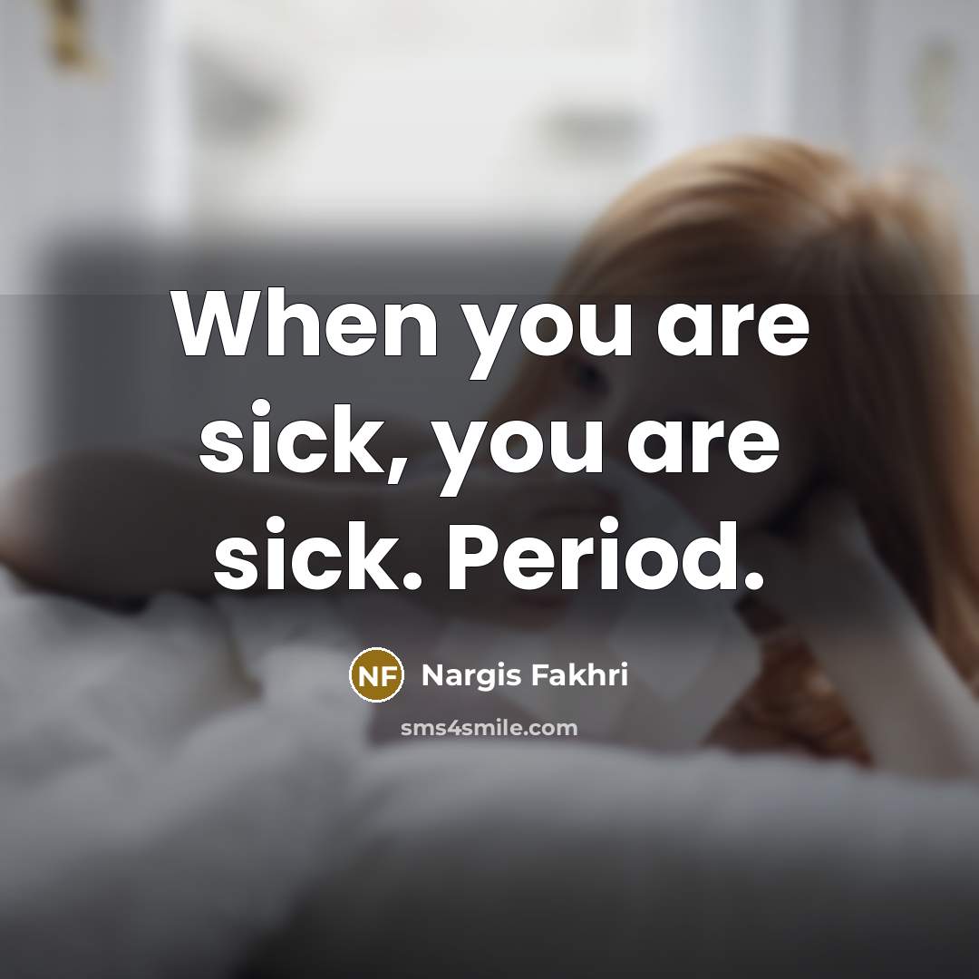 “When you are sick, you are sick. Period.…” quote by Nargis Fakhri