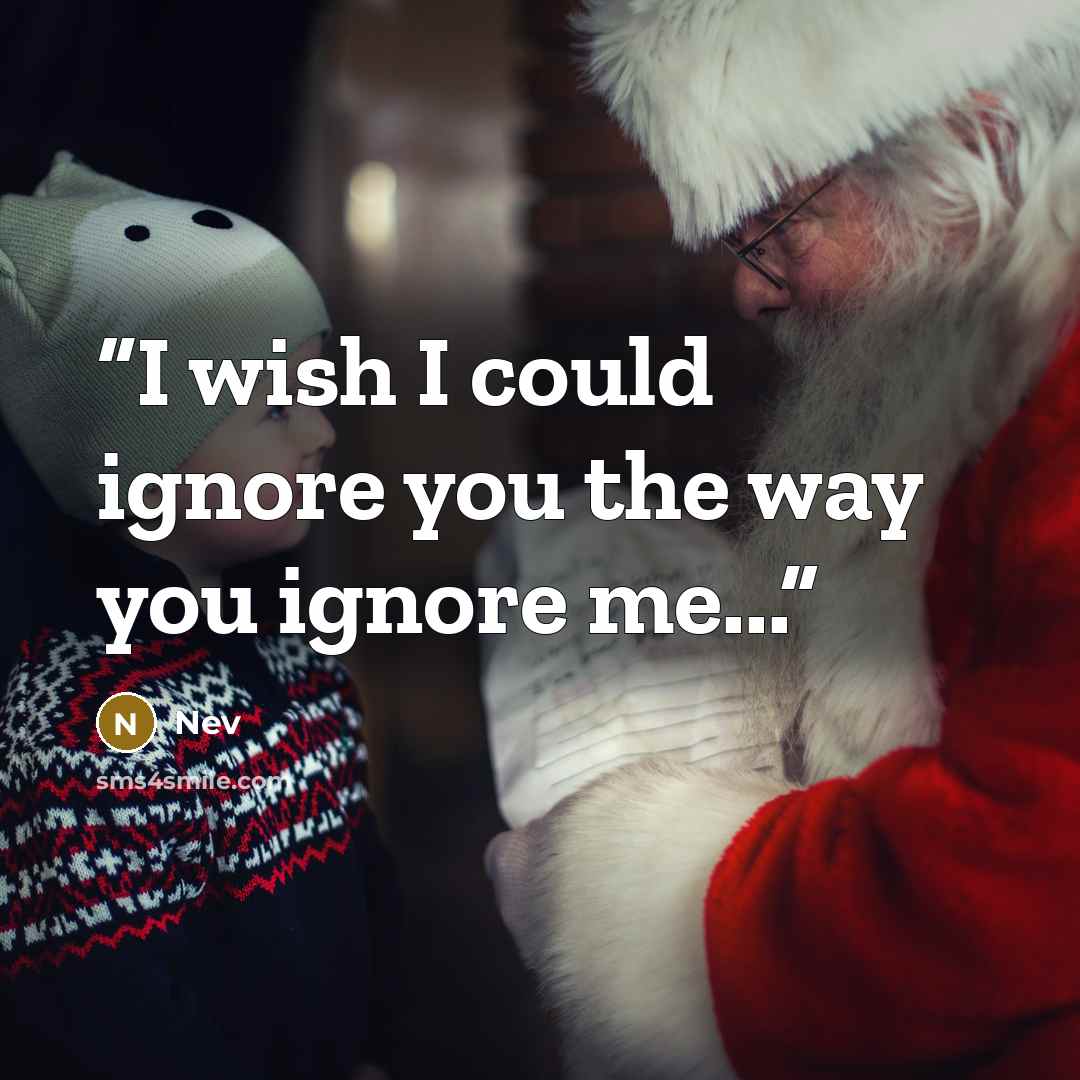 “I wish I could ignore you the way you ignore me...” quote by Nev