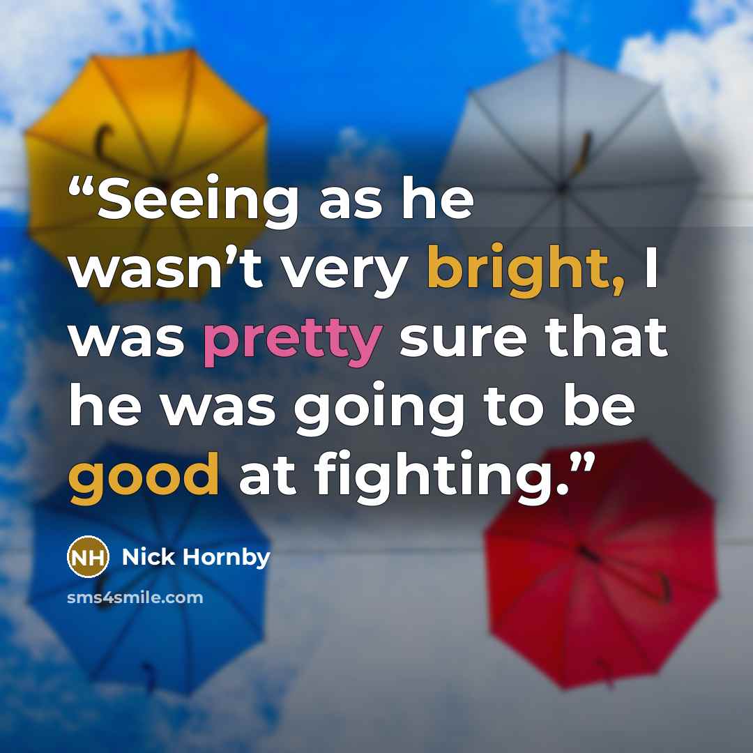 “Seeing as he wasn’t very bright, I was pretty sure that he was going to be good at fighting.” quote by Nick Hornby