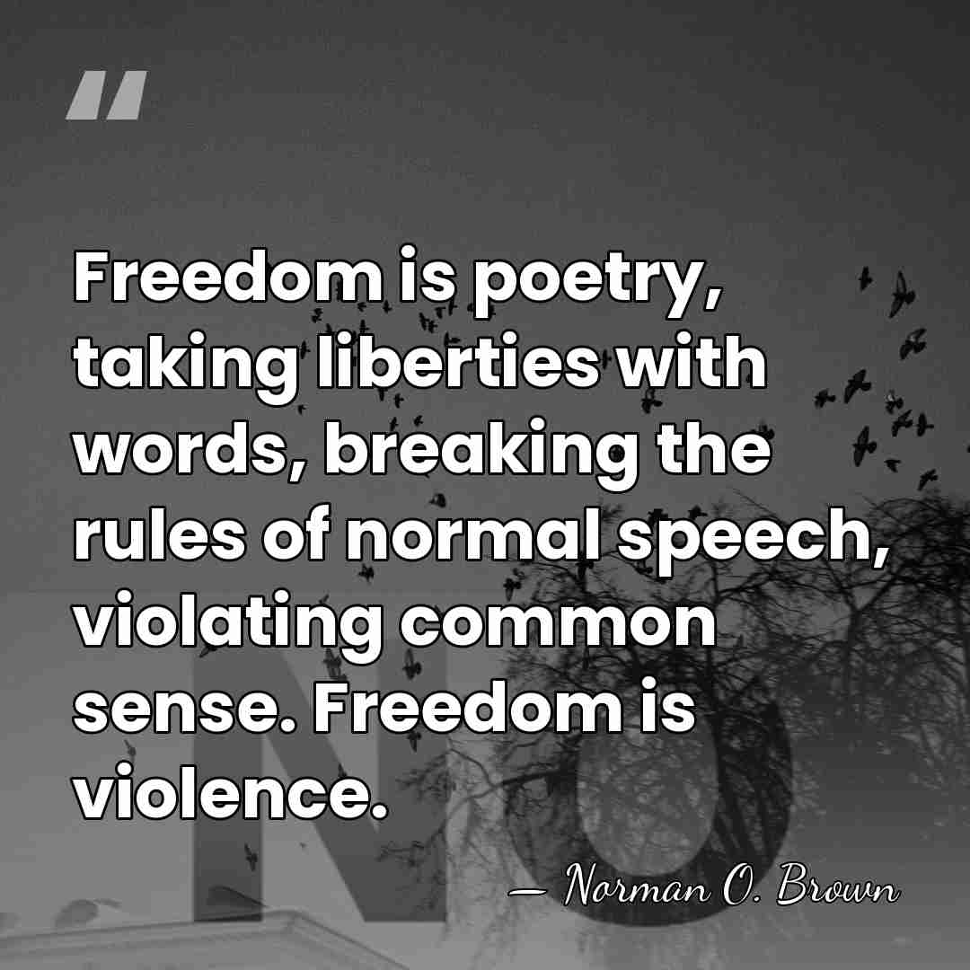Freedom is poetry, taking liberties with words, breaking the rules of normal&hellip; - Norman O. Brown