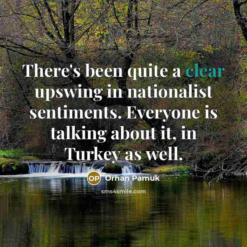 “There's been quite a clear upswing in nationalist sentiments. Everyone…” quote by Orhan Pamuk