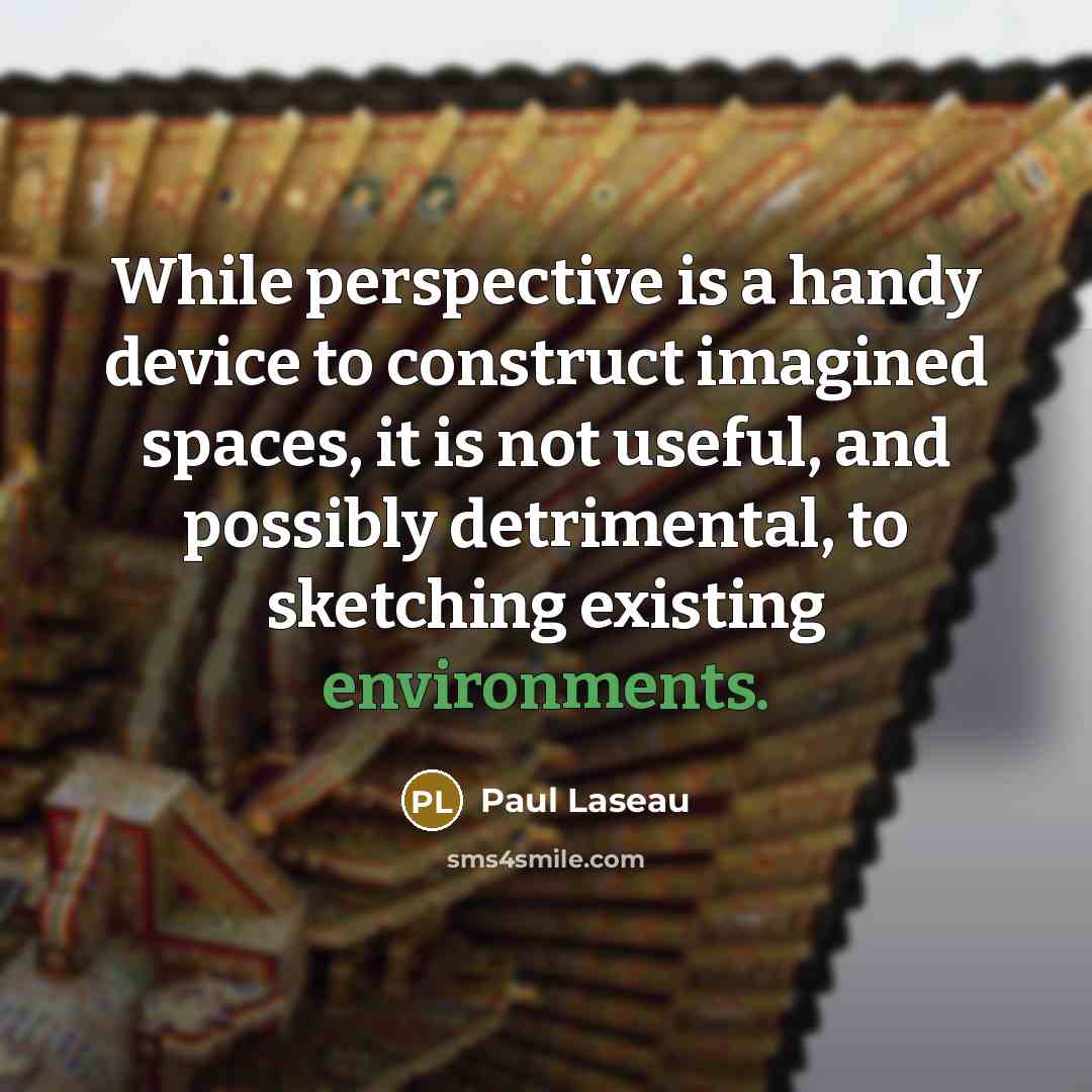“While perspective is a handy device to construct imagined spaces, it is not useful, and possibly detrimental, to sketching existing environments.” quote by Paul Laseau