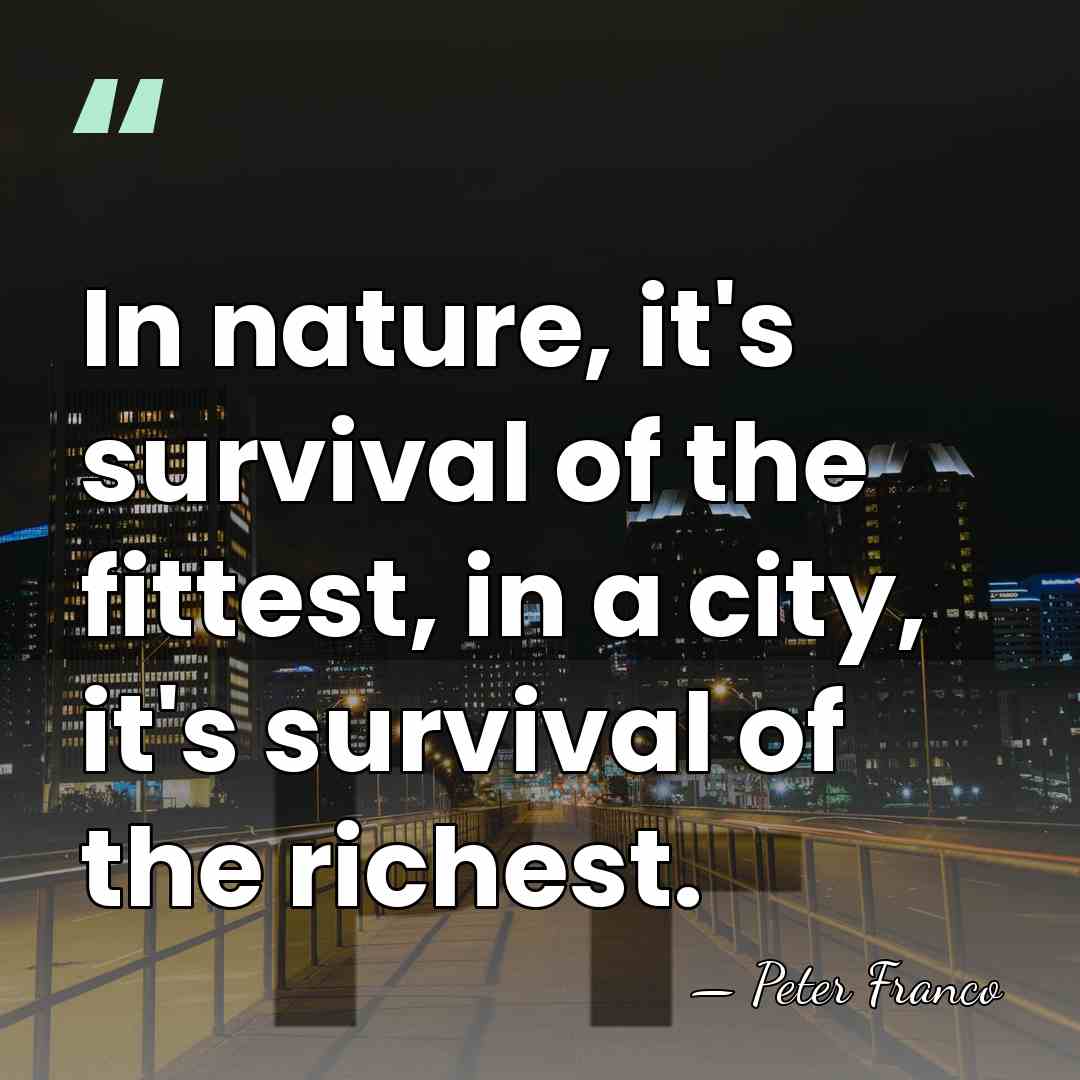 In nature, it's survival of the fittest, in a city, it's survival&hellip; - Peter Franco