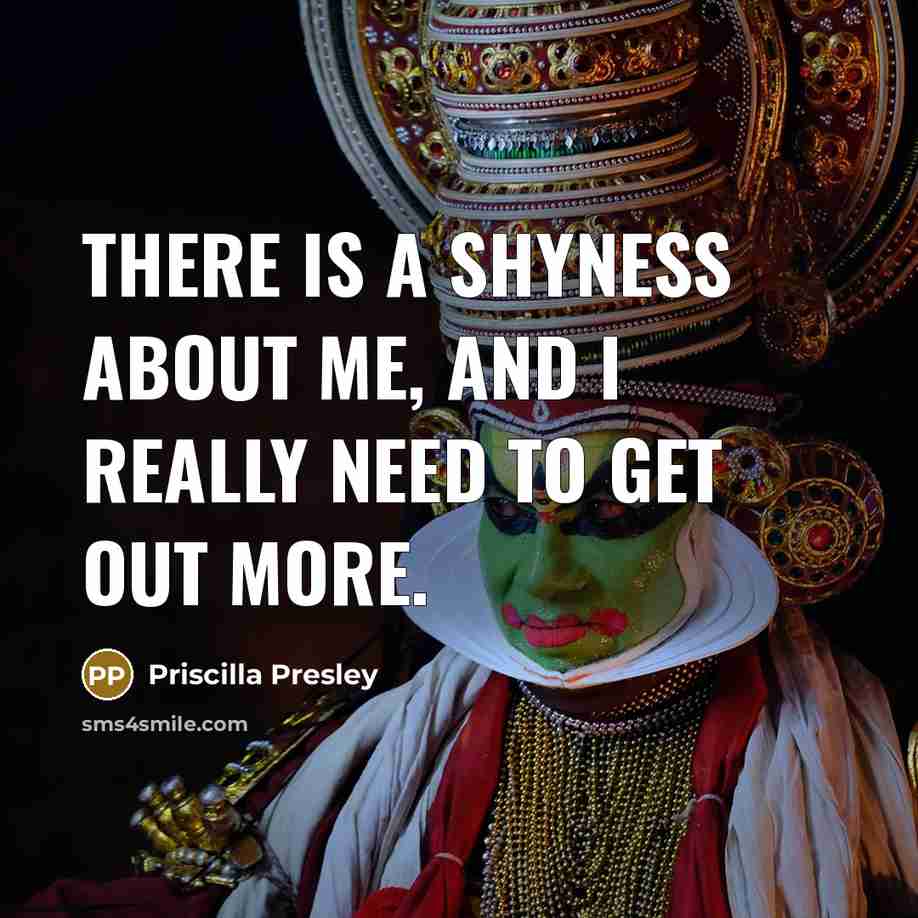 “There is a shyness about me, and I really need to get out more.” quote by Priscilla Presley