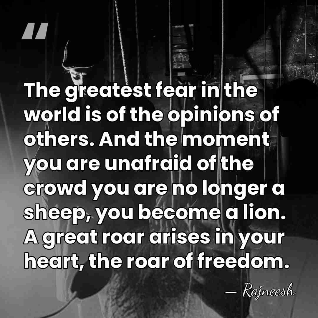 The greatest fear in the world is of the opinions of others.&hellip; - Rajneesh