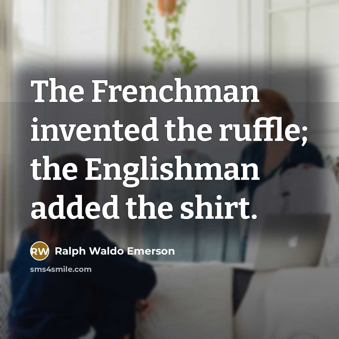 “The Frenchman invented the ruffle; the Englishman added the shirt.…” quote by Ralph Waldo Emerson