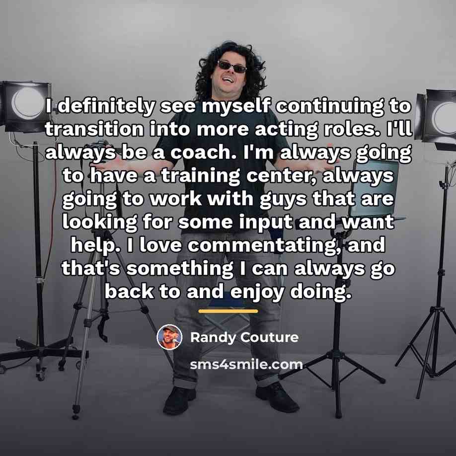“I definitely see myself continuing to transition into more acting…” quote by Randy Couture