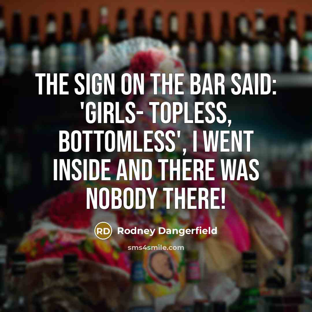 “The sign on the bar said: 'girls- topless, bottomless', I…” quote by Rodney Dangerfield