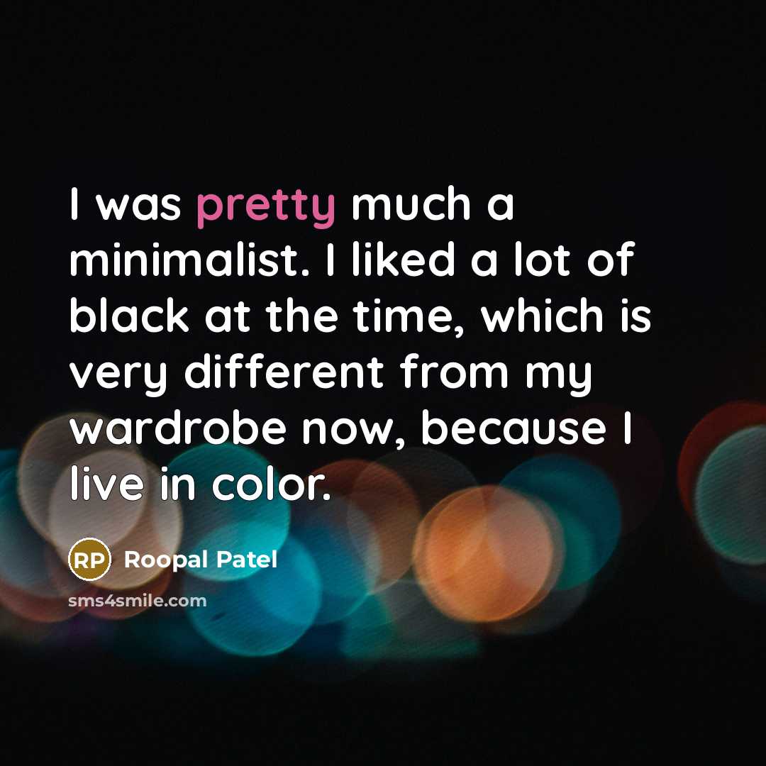 “I was pretty much a minimalist. I liked a lot…” quote by Roopal Patel