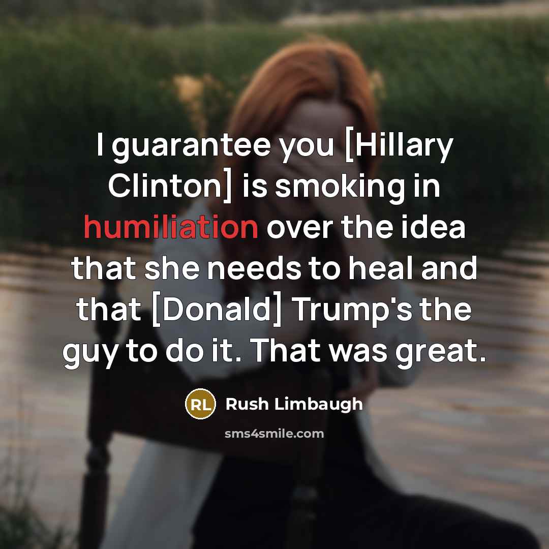 “I guarantee you [Hillary Clinton] is smoking in humiliation over…” quote by Rush Limbaugh