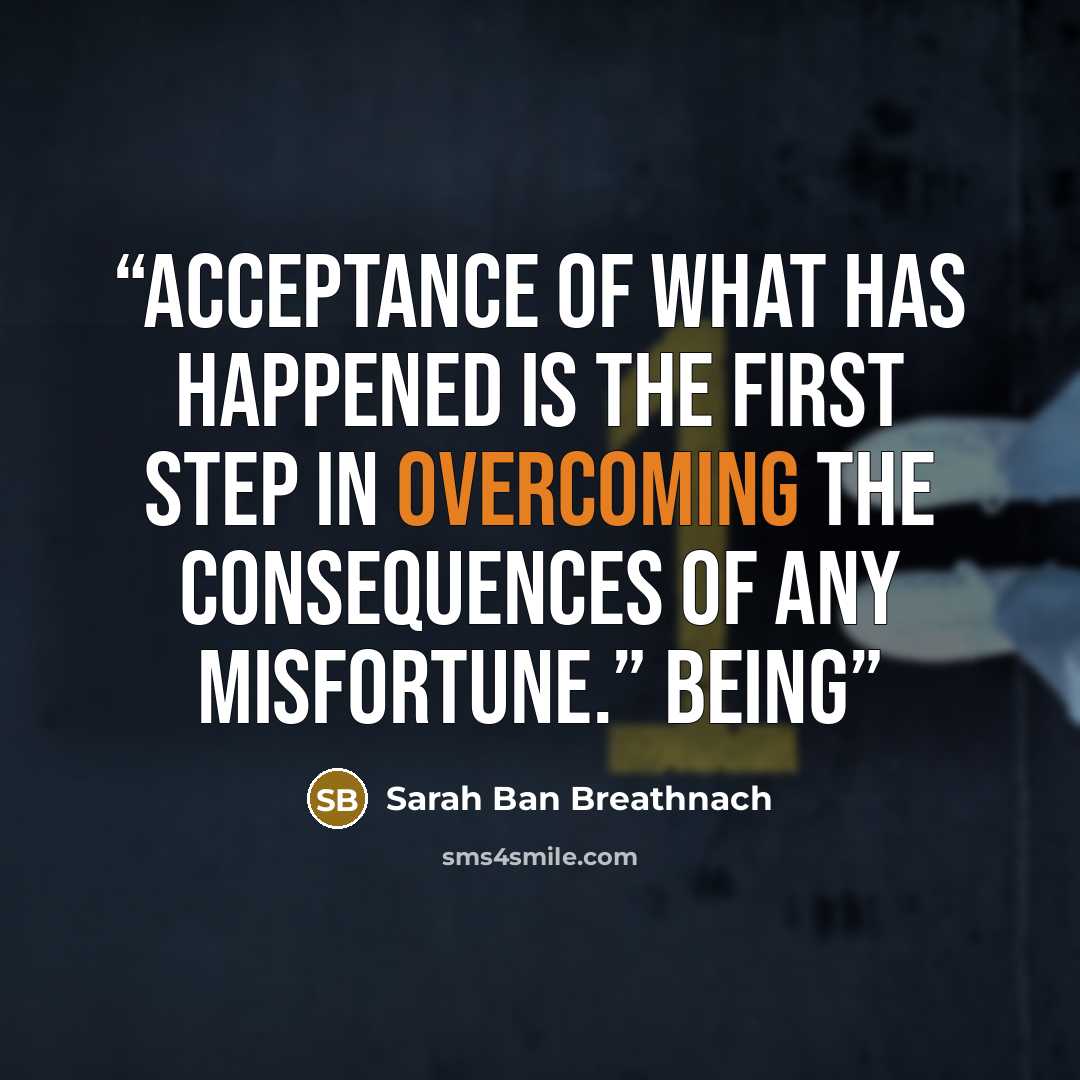 “Acceptance of what has happened is the first step in overcoming the consequences of any misfortune.” Being” quote by Sarah Ban Breathnach