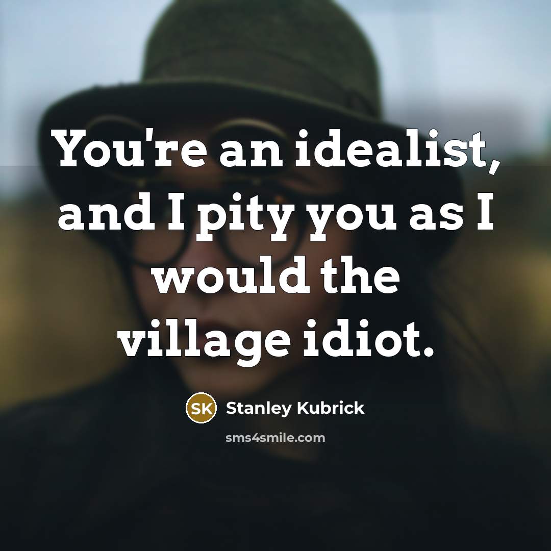 “You're an idealist, and I pity you as I would…” quote by Stanley Kubrick