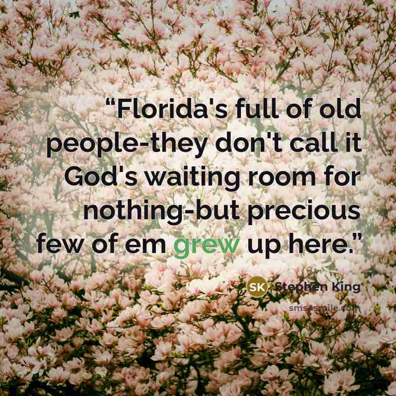 “Florida's full of old people-they don't call it God's waiting room for nothing-but precious few of em grew up here.” quote by Stephen King