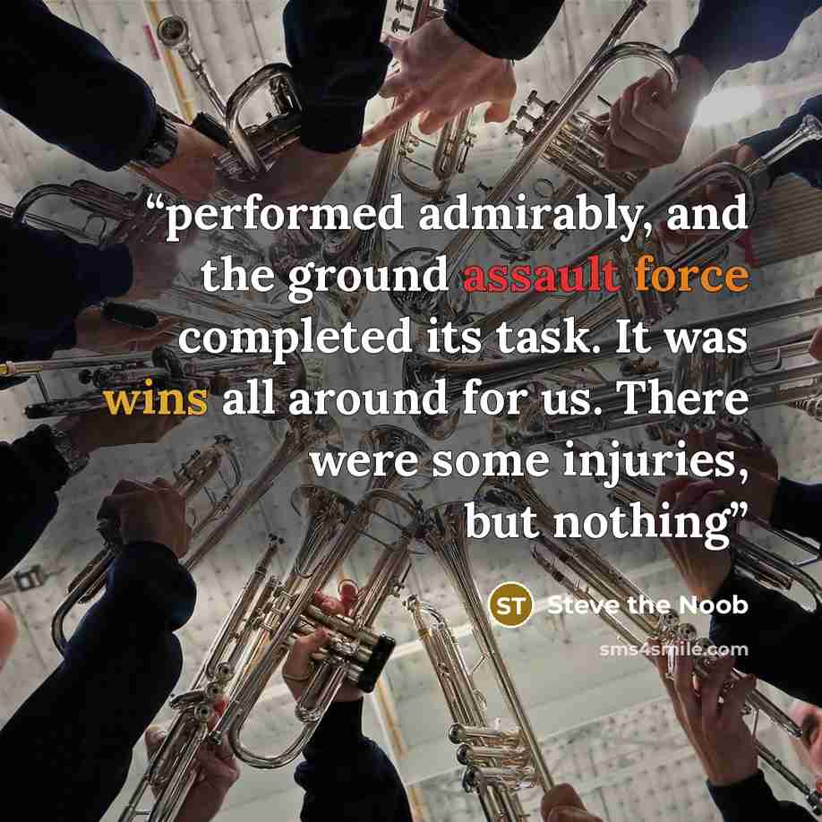 “performed admirably, and the ground assault force completed its task. It was wins all around for us. There were some injuries, but nothing” quote by Steve the Noob