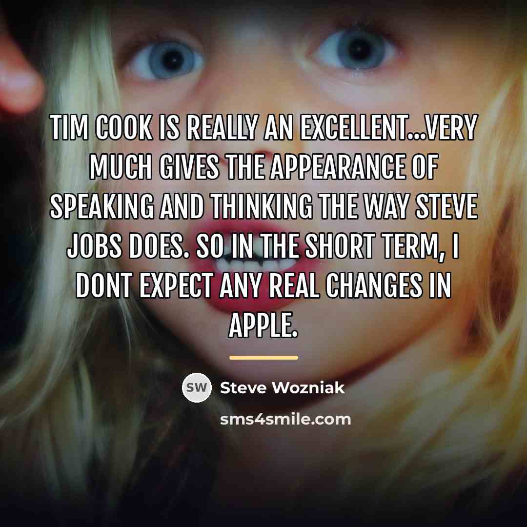 “Tim Cook is really an excellent...very much gives the appearance…” quote by Steve Wozniak
