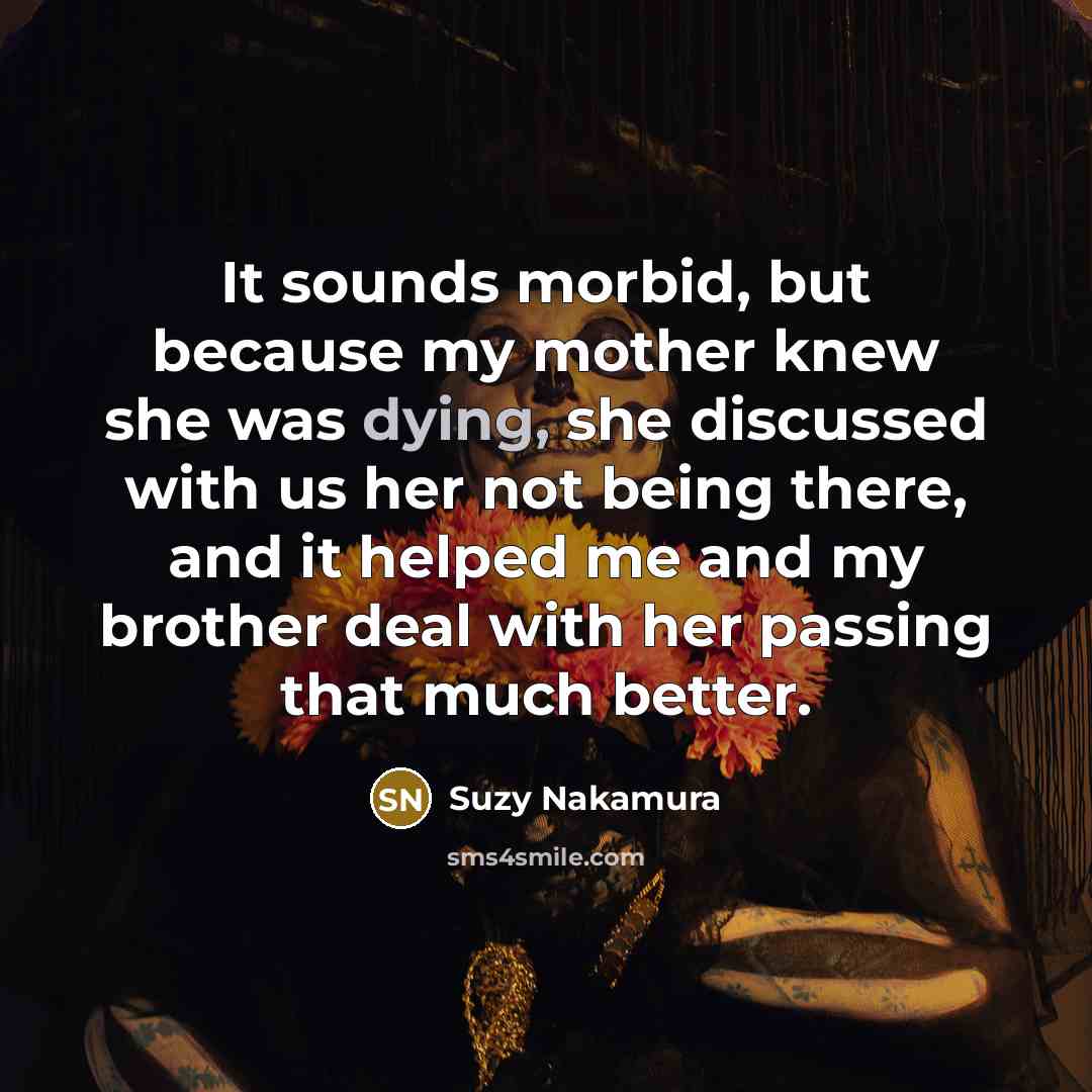 “It sounds morbid, but because my mother knew she was…” quote by Suzy Nakamura