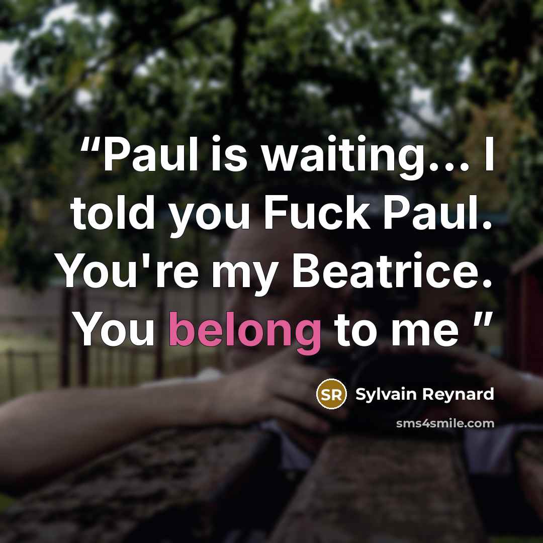 “Paul is waiting... I told you Fuck Paul. You're my Beatrice. You belong to me” quote by Sylvain Reynard