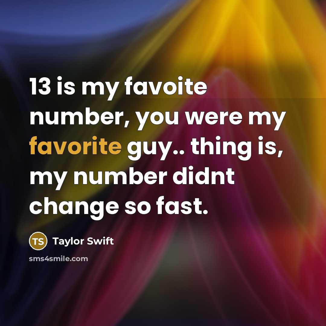 “13 is my favoite number, you were my favorite guy.. thing is, my number didnt change so fast.” quote by Taylor Swift