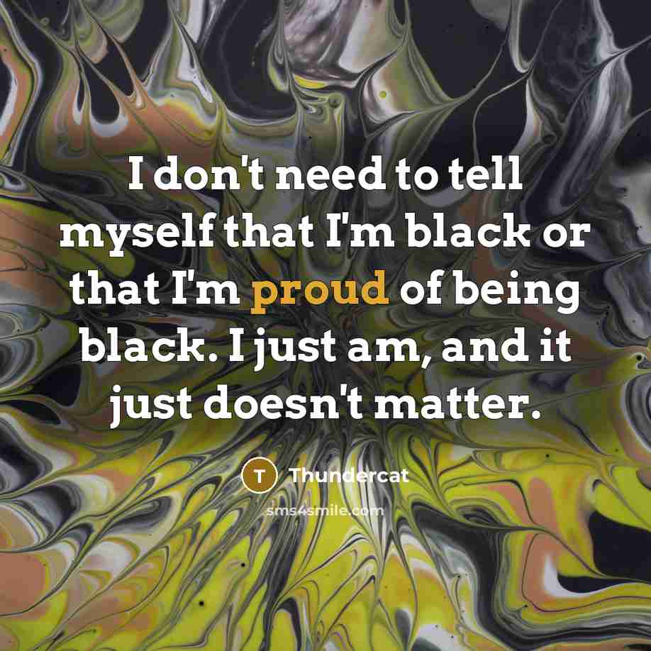 “I don't need to tell myself that I'm black or…” quote by Thundercat