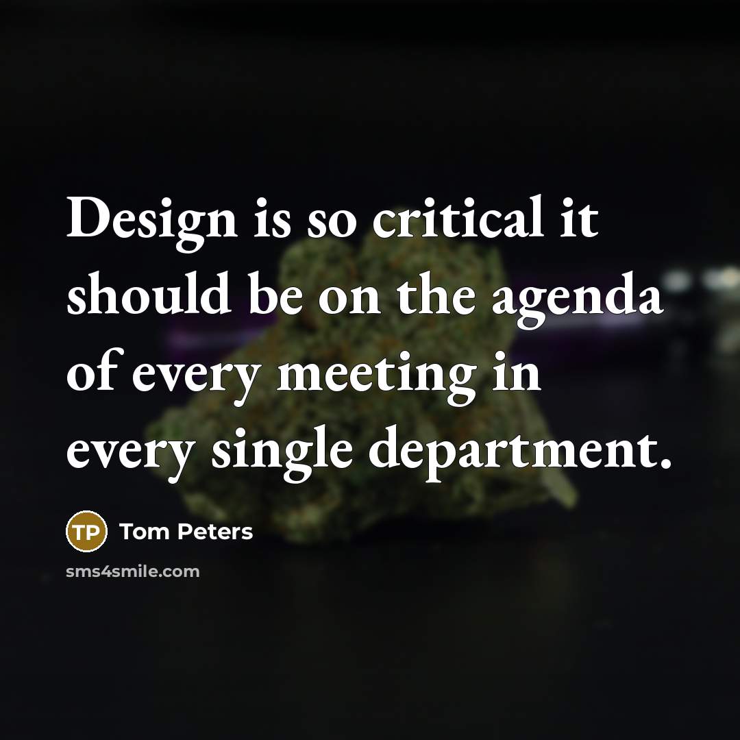 “Design is so critical it should be on the agenda of every meeting in every single department.” quote by Tom Peters