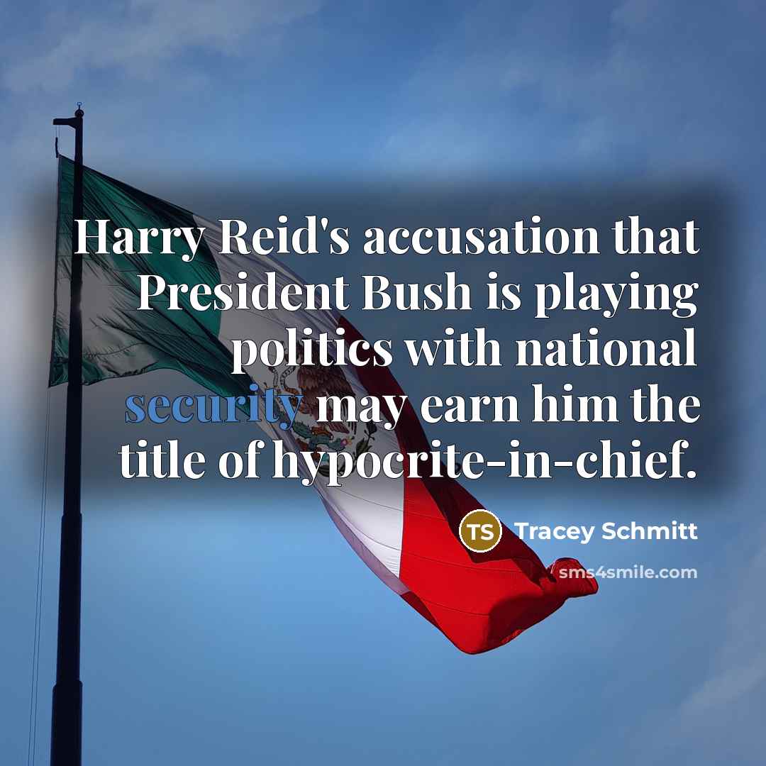 “Harry Reid's accusation that President Bush is playing politics with national security may earn him the title of hypocrite-in-chief.” quote by Tracey Schmitt