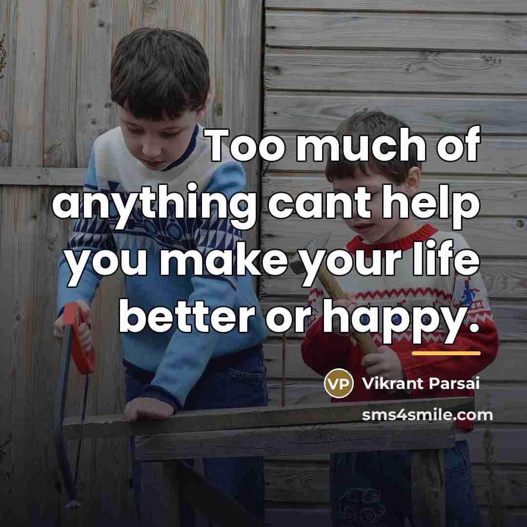 “Too much of anything cant help you make your life…” quote by Vikrant Parsai