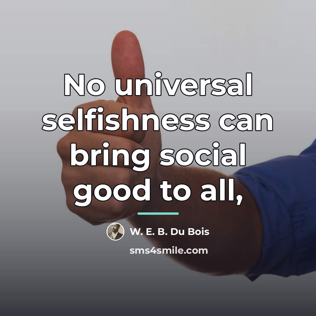 “No universal selfishness can bring social good to all,…” quote by W. E. B. Du Bois