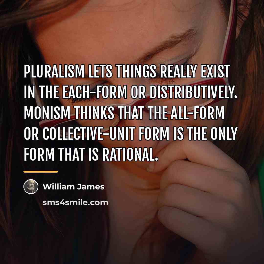 “Pluralism lets things really exist in the each-form or distributively.…” quote by William James